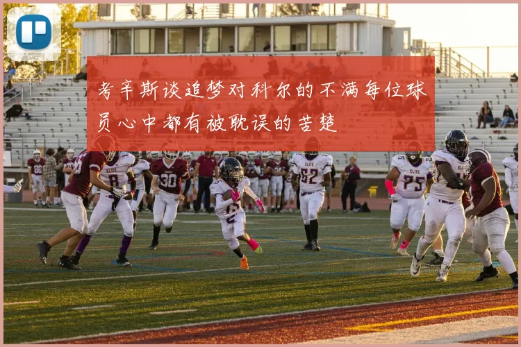 考辛斯谈追梦对科尔的不满每位球员心中都有被耽误的苦楚
