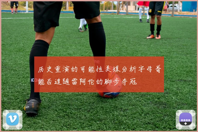 历史重演的可能性美媒分析字母哥能否追随雷阿伦的脚步夺冠