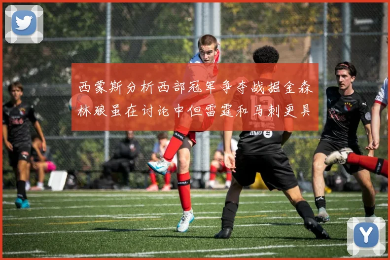 西蒙斯分析西部冠军争夺战掘金森林狼虽在讨论中但雷霆和马刺更具威胁